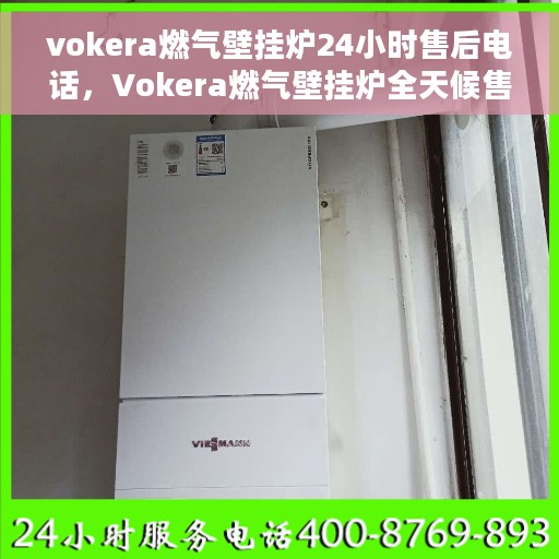 vokera燃气壁挂炉24小时售后电话，Vokera燃气壁挂炉全天候售后电话，贴心服务24小时不打烊
