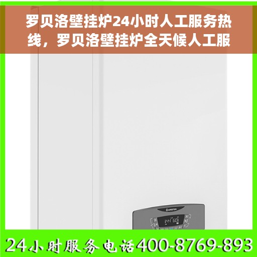 罗贝洛壁挂炉24小时人工服务热线，罗贝洛壁挂炉全天候人工服务热线支持，专业解答您的疑问