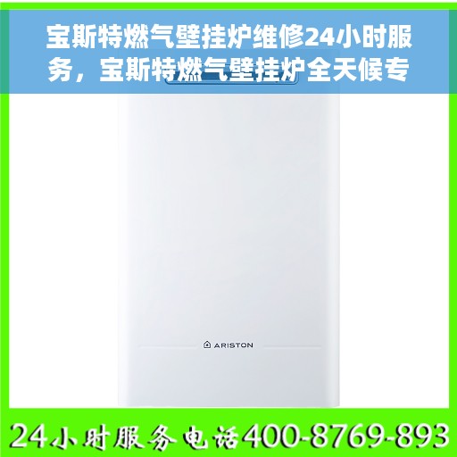 宝斯特燃气壁挂炉维修24小时服务，宝斯特燃气壁挂炉全天候专业维修服务