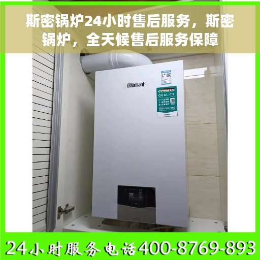 斯密锅炉24小时售后服务，斯密锅炉，全天候售后服务保障