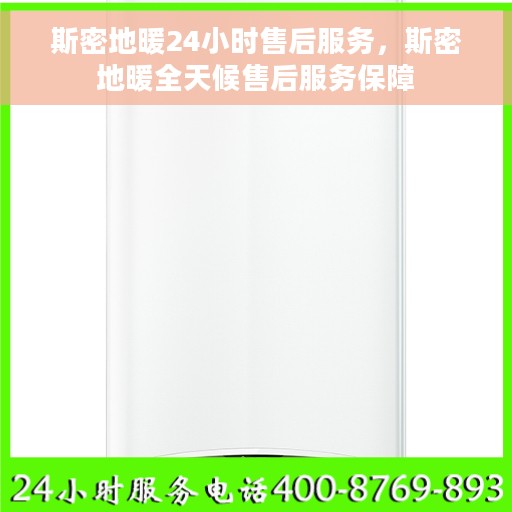 斯密地暖24小时售后服务，斯密地暖全天候售后服务保障