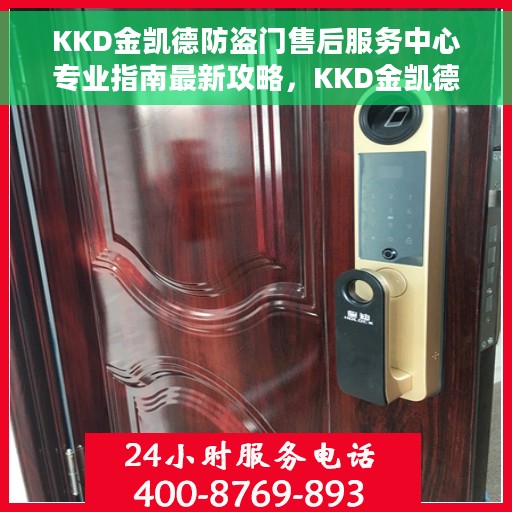 KKD金凯德防盗门售后服务中心专业指南最新攻略，KKD金凯德防盗门售后服务中心，专业指南与最新攻略