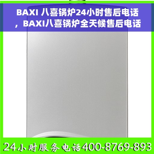 BAXI 八喜锅炉24小时售后电话，BAXI八喜锅炉全天候售后电话服务，贴心无忧保障您的温暖生活