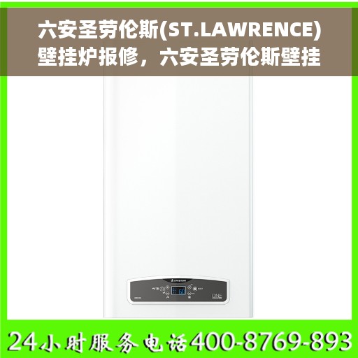 六安圣劳伦斯(ST.LAWRENCE)壁挂炉报修，六安圣劳伦斯壁挂炉报修服务解析