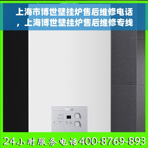 上海市博世壁挂炉售后维修电话，上海博世壁挂炉售后维修专线，专业解决您的采暖问题！