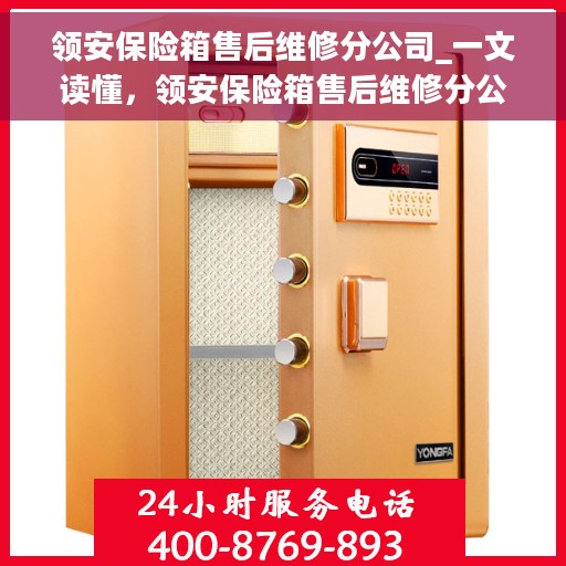 领安保险箱售后维修分公司_一文读懂，领安保险箱售后维修分公司，全方位解读，让您一文搞定！