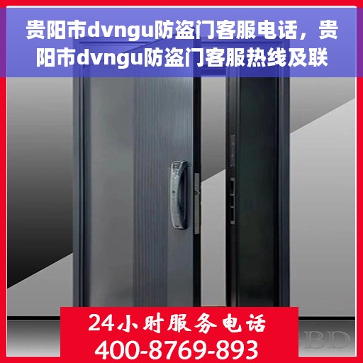 贵阳市dvngu防盗门客服电话，贵阳市dvngu防盗门客服热线及联系方式解析