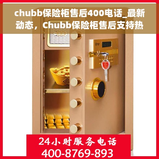chubb保险柜售后400电话_最新动态，Chubb保险柜售后支持热线400电话最新动态解析