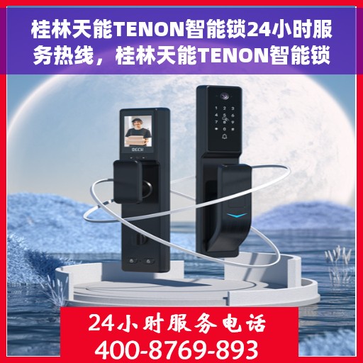 桂林天能TENON智能锁24小时服务热线，桂林天能TENON智能锁全天候服务热线，贴心守护您的安全之门