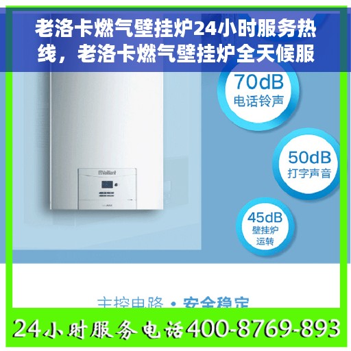 老洛卡燃气壁挂炉24小时服务热线,老洛卡燃气壁挂炉全天候服务热线,暖心维修保障专家 老洛卡燃气壁挂炉24小时服务热线,老洛卡燃气壁挂炉全天候服务热线,暖心维修保障专家