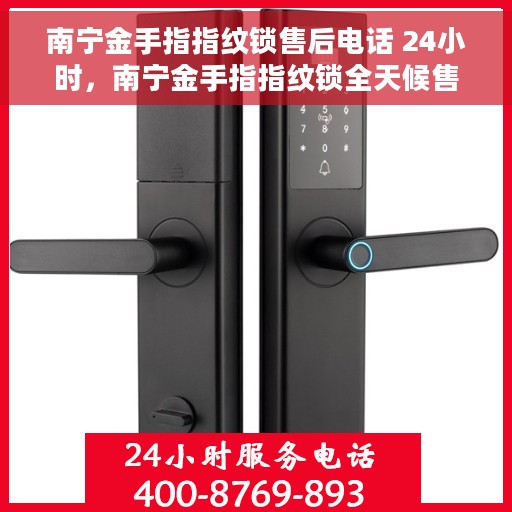 南宁金手指指纹锁售后电话 24小时，南宁金手指指纹锁全天候售后电话服务支持
