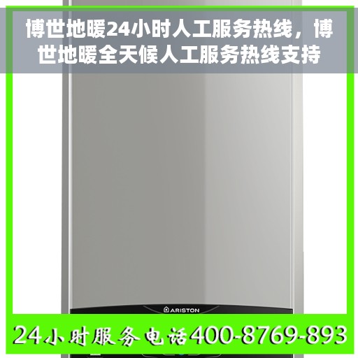 博世地暖24小时人工服务热线，博世地暖全天候人工服务热线支持，专业解答您的每一个疑问！