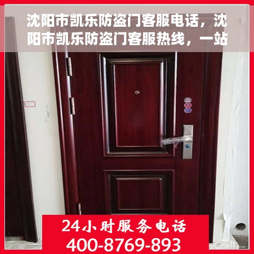 沈阳市凯乐防盗门客服电话，沈阳市凯乐防盗门客服热线，一站式服务连接，专业解答您的疑问。