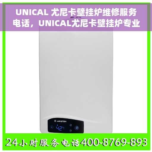 UNICAL 尤尼卡壁挂炉维修服务电话，UNICAL尤尼卡壁挂炉专业维修服务热线
