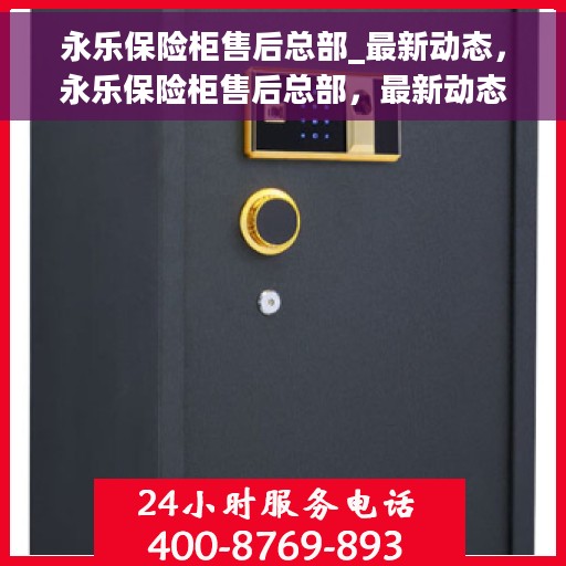 永乐保险柜售后总部_最新动态,永乐保险柜售后总部,最新动态揭秘 永乐保险柜售后总部_最新动态,永乐保险柜售后总部,最新动态揭秘