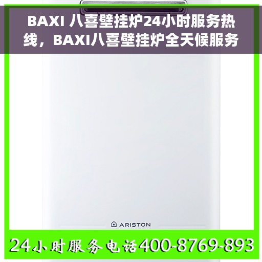 BAXI 八喜壁挂炉24小时服务热线，BAXI八喜壁挂炉全天候服务热线，专业解决您的温暖需求问题
