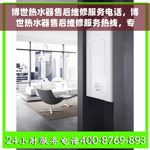 博世热水器售后维修服务电话，博世热水器售后维修服务热线，专业解决您的热水器问题