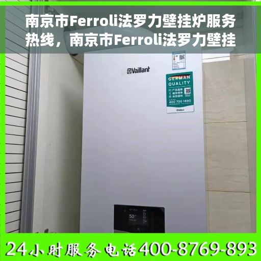 南京市Ferroli法罗力壁挂炉服务热线，南京市Ferroli法罗力壁挂炉服务热线，专业维修与售后支持团队为您护航