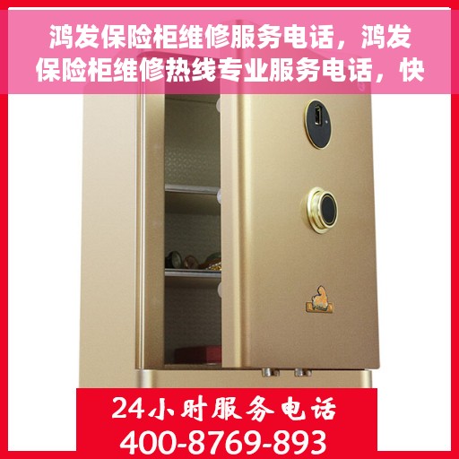 鸿发保险柜维修服务电话，鸿发保险柜维修热线专业服务电话，快速响应您的需求！