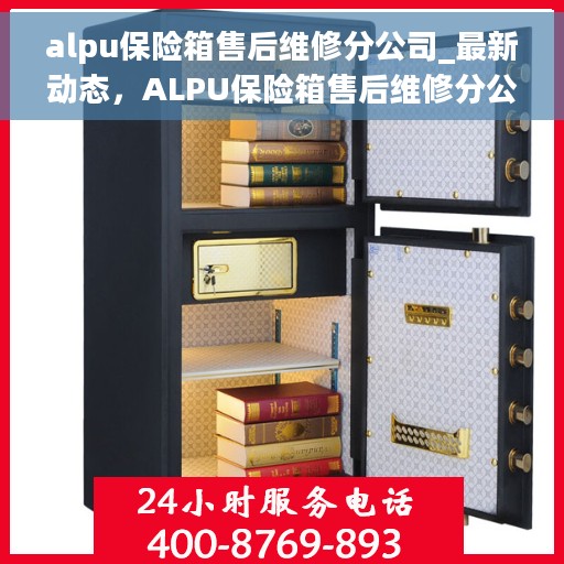 alpu保险箱售后维修分公司_最新动态，ALPU保险箱售后维修分公司，最新动态速递