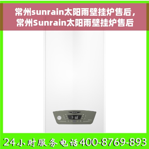 常州sunrain太阳雨壁挂炉售后，常州Sunrain太阳雨壁挂炉售后服务详解