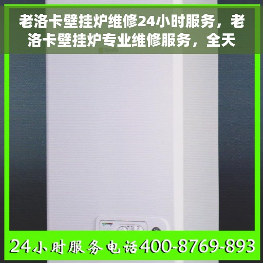 老洛卡壁挂炉维修24小时服务，老洛卡壁挂炉专业维修服务，全天候响应，快速解决故障！