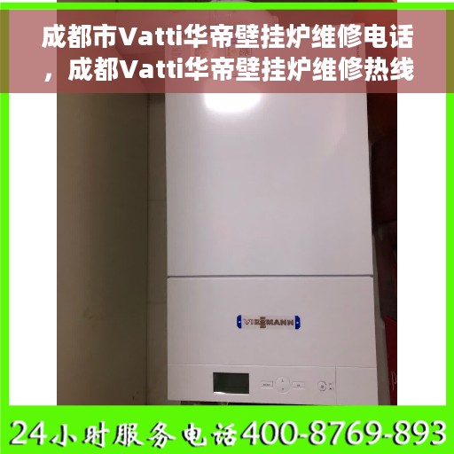 成都市Vatti华帝壁挂炉维修电话，成都Vatti华帝壁挂炉维修热线及服务中心电话详解