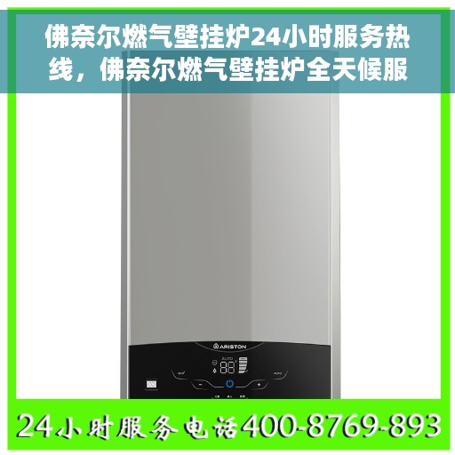佛奈尔燃气壁挂炉24小时服务热线，佛奈尔燃气壁挂炉全天候服务热线，专业解决您的采暖问题
