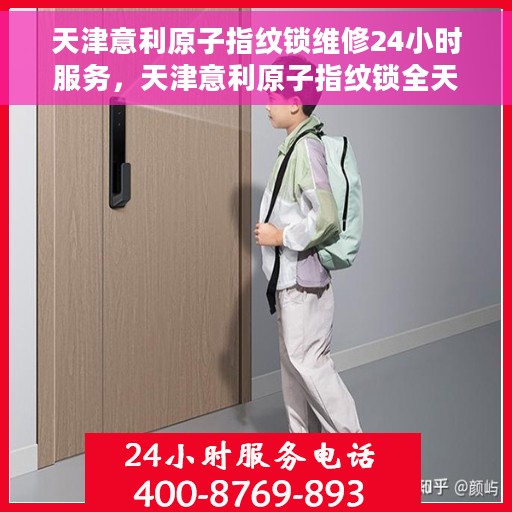 天津意利原子指纹锁维修24小时服务，天津意利原子指纹锁全天候专业维修服务