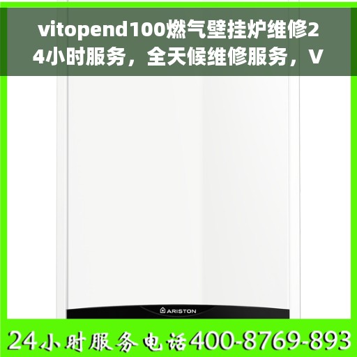 vitopend100燃气壁挂炉维修24小时服务，全天候维修服务，Vitopend 100燃气壁挂炉专业维修团队