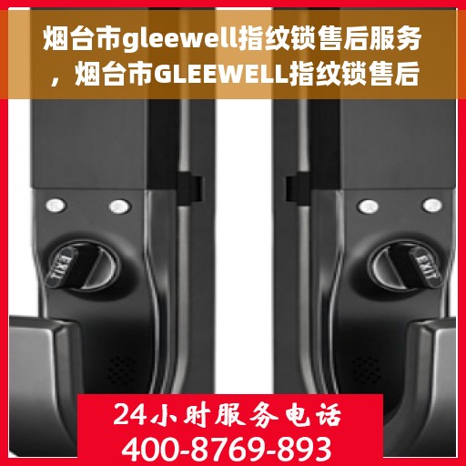 烟台市gleewell指纹锁售后服务，烟台市GLEEWELL指纹锁售后服务详解