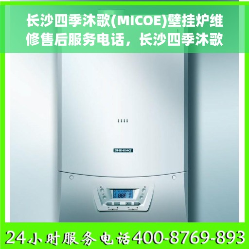 长沙四季沐歌(MICOE)壁挂炉维修售后服务电话，长沙四季沐歌壁挂炉维修售后服务热线及专业维修团队介绍