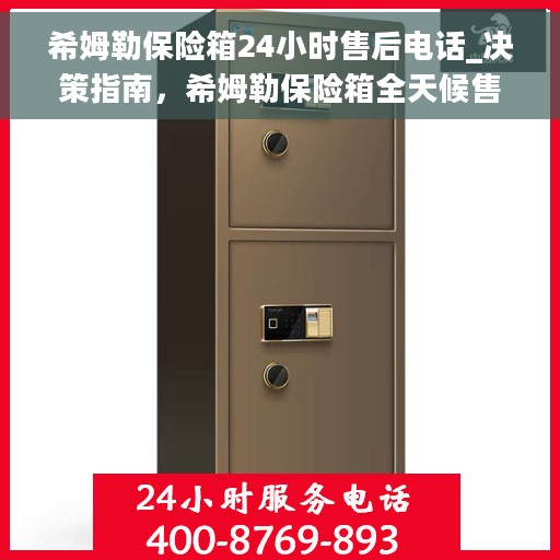 希姆勒保险箱24小时售后电话_决策指南，希姆勒保险箱全天候售后热线，决策者的贴心指南