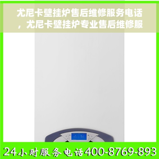 尤尼卡壁挂炉售后维修服务电话，尤尼卡壁挂炉专业售后维修服务热线电话公布