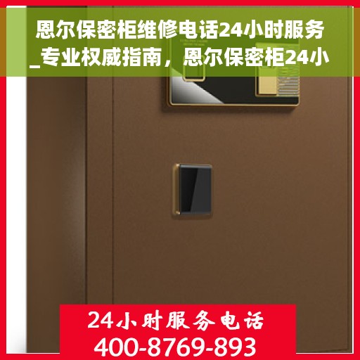 恩尔保密柜维修电话24小时服务_专业权威指南，恩尔保密柜24小时维修服务热线_专业权威指南