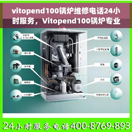 vitopend100锅炉维修电话24小时服务，Vitopend100锅炉专业维修团队，全天候服务热线，保障您的锅炉运行无忧