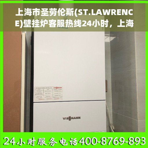 上海市圣劳伦斯(ST.LAWRENCE)壁挂炉客服热线24小时,上海圣劳伦斯壁挂炉全天候客服热线,专业解答,温暖您的生活 上海市圣劳伦斯(ST.LAWRENCE)壁挂炉客服热线24小时,上海圣劳伦斯壁挂炉全天候客服热线,专业解答,温暖您的生活