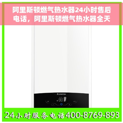 阿里斯顿燃气热水器24小时售后电话，阿里斯顿燃气热水器全天候售后服务热线，贴心关怀温暖您的每一刻