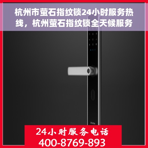 杭州市萤石指纹锁24小时服务热线，杭州萤石指纹锁全天候服务热线，解锁您的生活安全之门