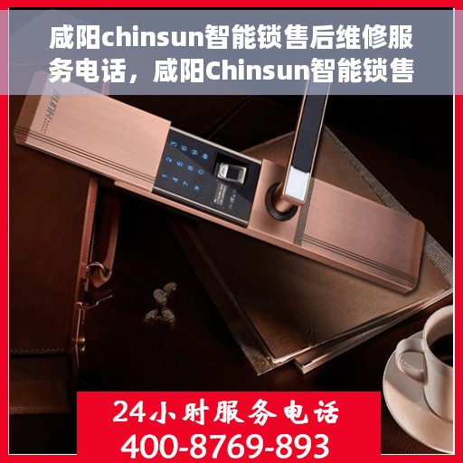 咸阳chinsun智能锁售后维修服务电话，咸阳Chinsun智能锁售后维修服务热线电话揭秘