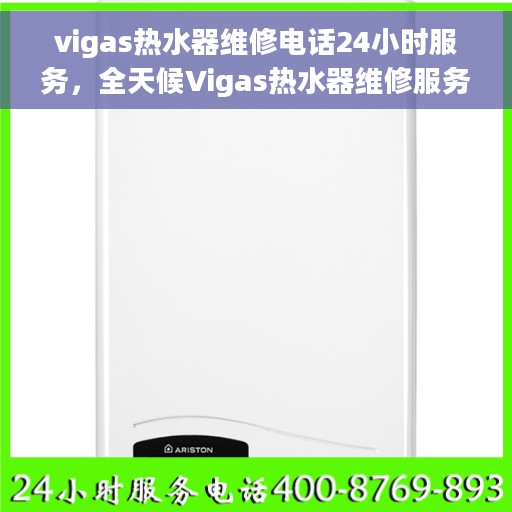 vigas热水器维修电话24小时服务，全天候Vigas热水器维修服务热线