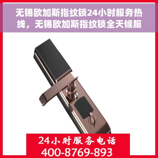无锡欧加斯指纹锁24小时服务热线,无锡欧加斯指纹锁全天候服务热线,专业解锁无忧! 无锡欧加斯指纹锁24小时服务热线,无锡欧加斯指纹锁全天候服务热线,专业解锁无忧!