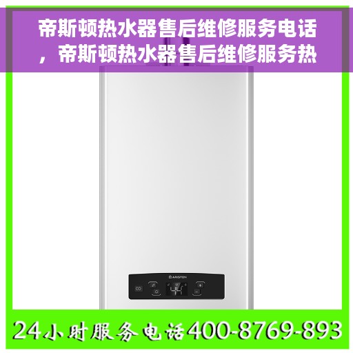 帝斯顿热水器售后维修服务电话，帝斯顿热水器售后维修服务热线及专业维修团队介绍