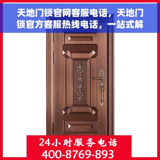 天地门锁官网客服电话，天地门锁官方客服热线电话，一站式解锁服务体验。