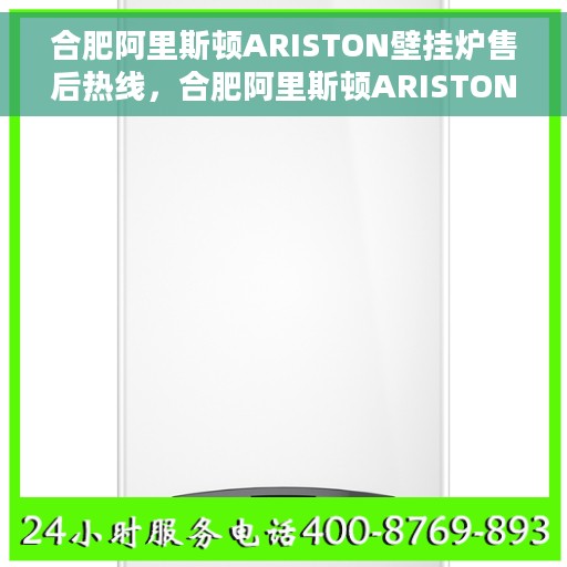 合肥阿里斯顿ARISTON壁挂炉售后热线，合肥阿里斯顿ARISTON壁挂炉售后服务热线，专业维修与关怀一站式解决
