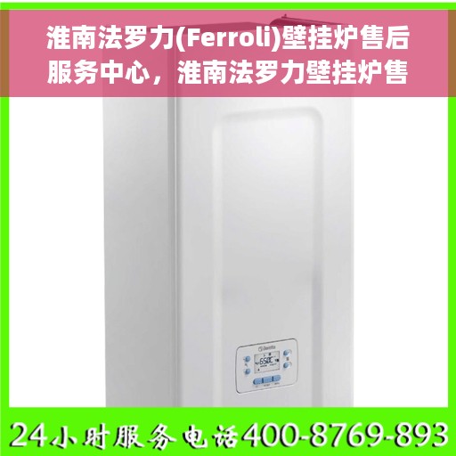 淮南法罗力(Ferroli)壁挂炉售后服务中心，淮南法罗力壁挂炉售后服务中心，专业维修与贴心服务
