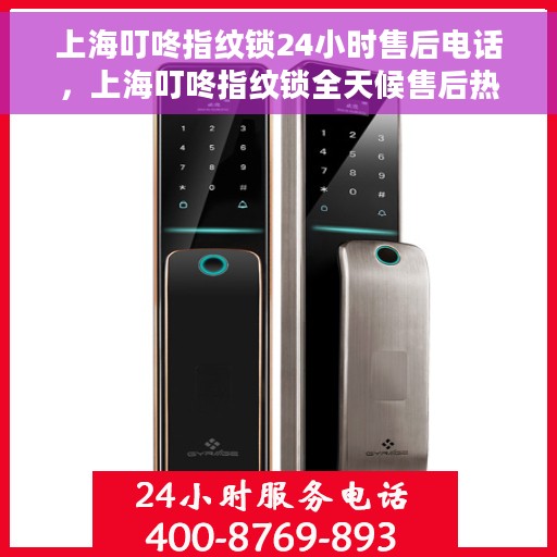 上海叮咚指纹锁24小时售后电话，上海叮咚指纹锁全天候售后热线服务保障，专业维修电话随时为您服务