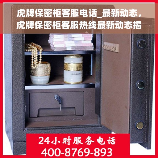虎牌保密柜客服电话_最新动态，虎牌保密柜客服热线最新动态揭秘