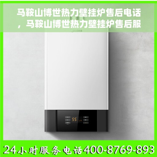 马鞍山博世热力壁挂炉售后电话，马鞍山博世热力壁挂炉售后服务热线及电话全解析