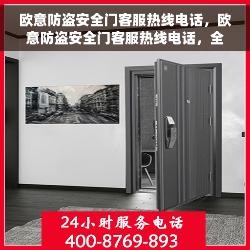 欧意防盗安全门客服热线电话，欧意防盗安全门客服热线电话，全天候服务，保障您的居家安全